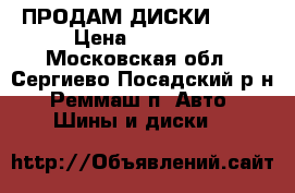 ПРОДАМ ДИСКИ R 15 › Цена ­ 10 000 - Московская обл., Сергиево-Посадский р-н, Реммаш п. Авто » Шины и диски   